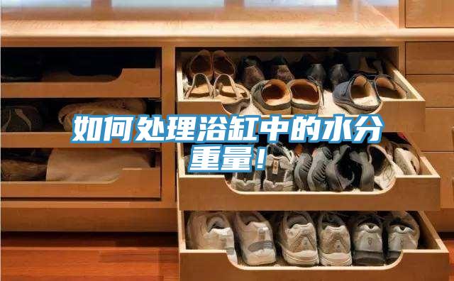 如何處理浴缸中的水分重量！