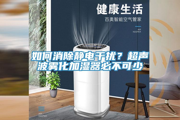 如何消除靜電幹擾？超聲波霧化加濕器必不可少