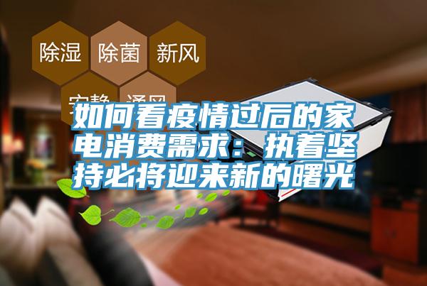 如何看疫情過後的家電消費需求：執著堅持必將迎來新的曙光