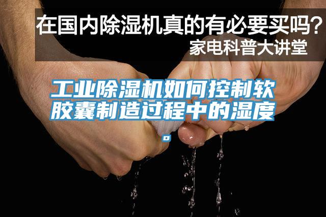 工業蘑菇视频网站如何控製軟膠囊製造過程中的濕度。