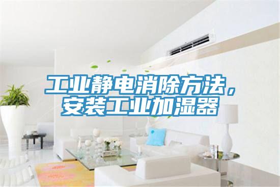 工業靜電消除方法，安裝工業加濕器