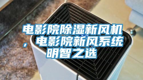 電影院除濕新風機，電影院新風係統明智之選