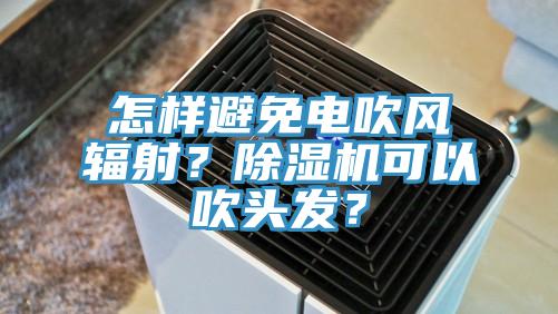 怎樣避免電吹風輻射？蘑菇视频网站可以吹頭發？