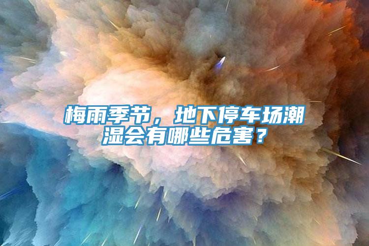 梅雨季節，地下停車場潮濕會有哪些危害？