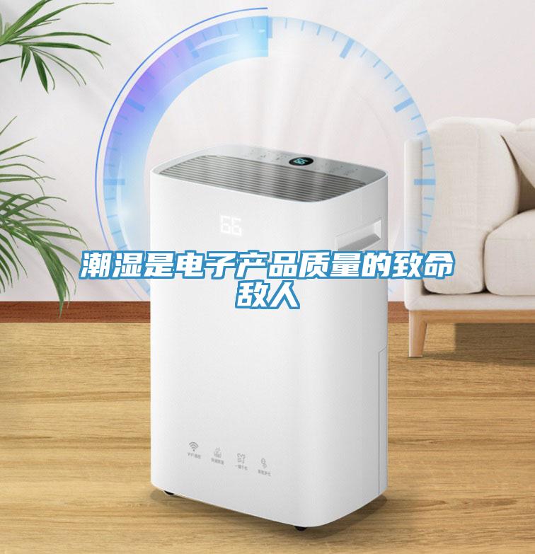 潮濕是電子產品質量的致命敵人