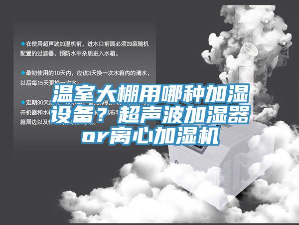 溫室大棚用哪種加濕設備？超聲波加濕器or離心加濕機