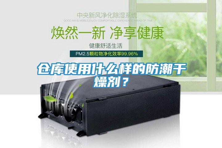 倉庫使用什麽樣的防潮幹燥劑？