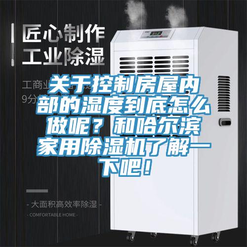 關於控製房屋內部的濕度到底怎麽做呢？和哈爾濱家用蘑菇视频网站了解一下吧！