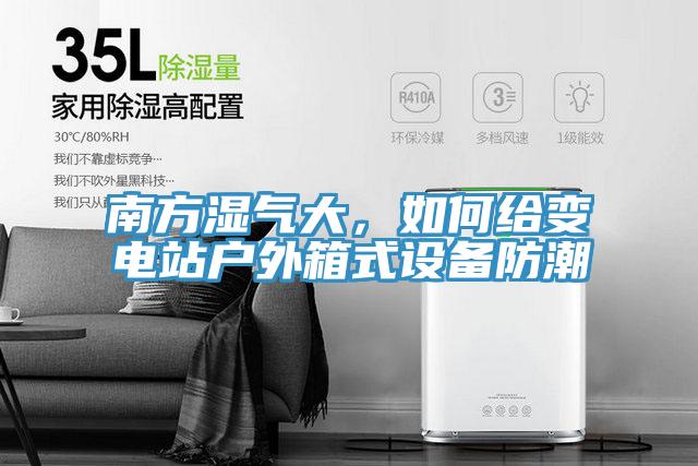 南方濕氣大，如何給變電站戶外箱式設備防潮