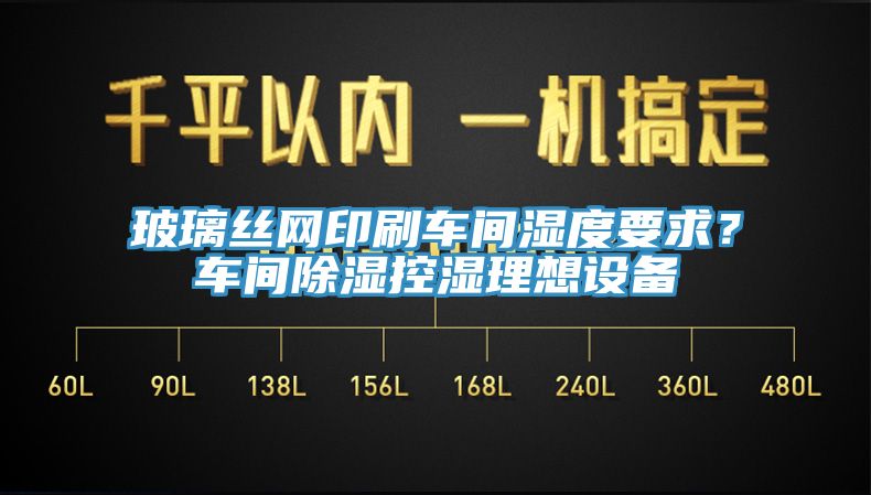 玻璃絲網印刷車間濕度要求？車間除濕控濕理想設備