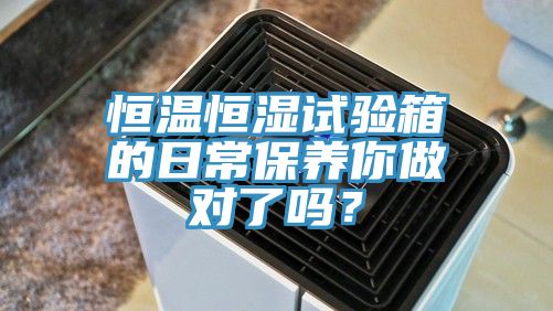 恒溫恒濕試驗箱的日常保養你做對了嗎？