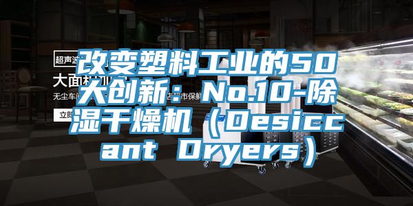 改變塑料工業的50大創新：No.10-除濕幹燥機（Desiccant Dryers）