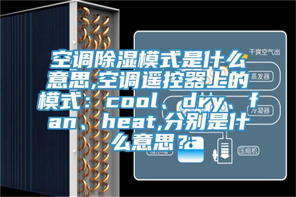 空調除濕模式是什麽意思,空調遙控器上的模式：cool、dry、fan、heat,分別是什麽意思？