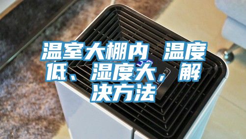 溫室大棚內 溫度低、濕度大，解決方法