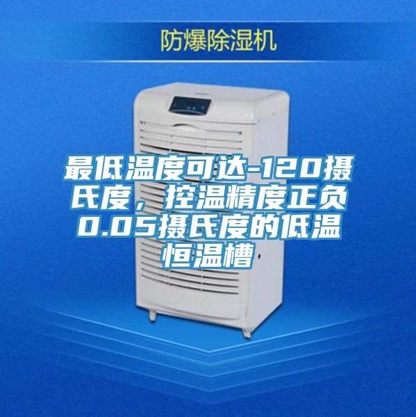 最低溫度可達-120攝氏度，控溫精度正負0.05攝氏度的低溫恒溫槽