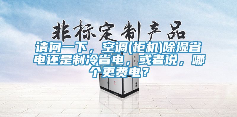 請問一下，空調(櫃機)除濕省電還是製冷省電，或者說，哪個更費電？