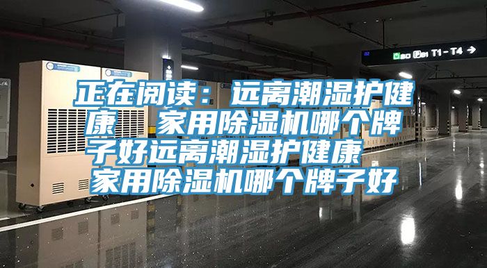 正在閱讀：遠離潮濕護健康  家用蘑菇视频网站哪個牌子好遠離潮濕護健康  家用蘑菇视频网站哪個牌子好