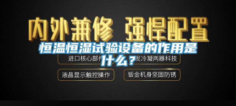 恒溫恒濕試驗設備的作用是什麽？