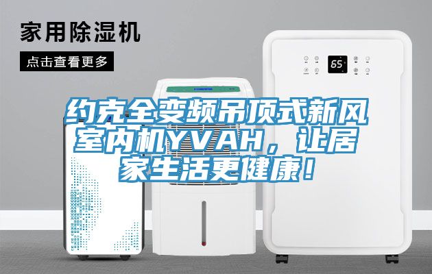 約克全變頻吊頂式新風室內機YVAH，讓居家生活更健康！