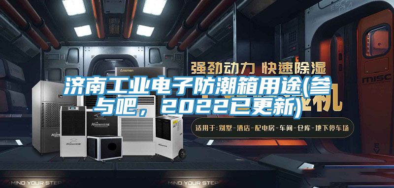 濟南工業電子防潮箱用途(參與吧，2022已更新)