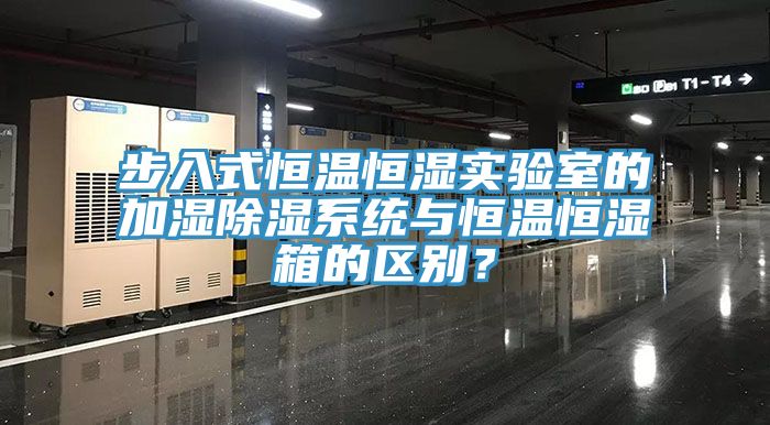 步入式恒溫恒濕實驗室的加濕除濕係統與恒溫恒濕箱的區別？