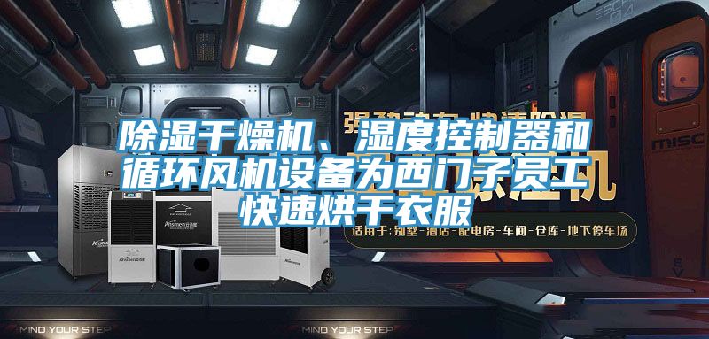 除濕幹燥機、濕度控製器和循環風機設備為西門子員工快速烘幹衣服