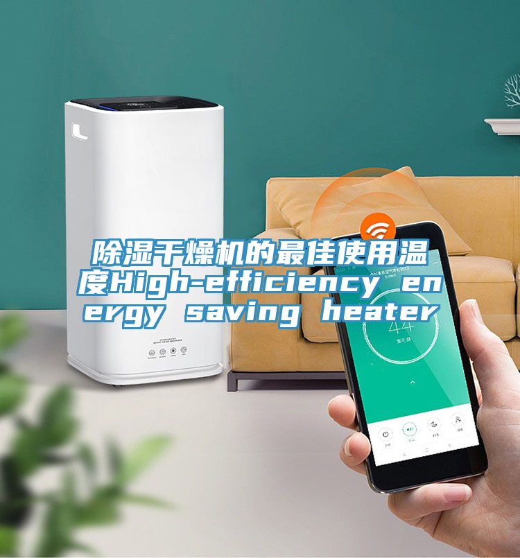 除濕幹燥機的最佳使用溫度High-efficiency energy saving heater