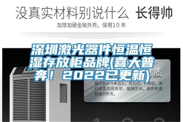 深圳激光器件恒溫恒濕存放櫃品牌(喜大普奔！2022已更新)