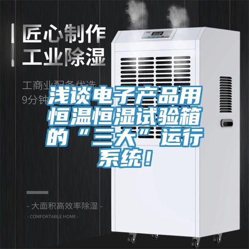 淺談電子產品用恒溫恒濕試驗箱的“三大”運行係統！