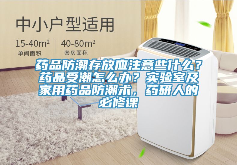 藥品防潮存放應注意些什麽？藥品受潮怎麽辦？實驗室及家用藥品防潮術，藥研人的必修課