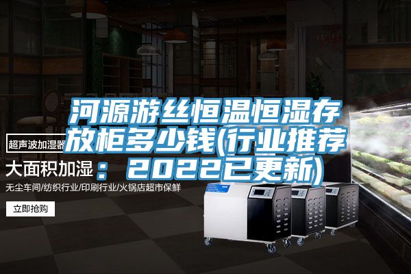 河源遊絲恒溫恒濕存放櫃多少錢(行業推薦：2022已更新)