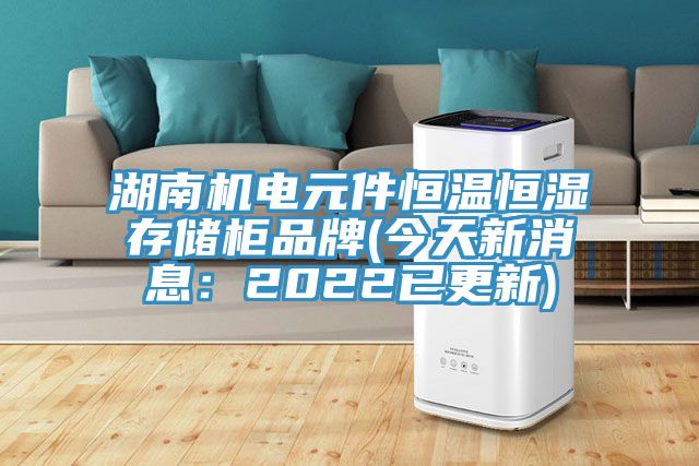 湖南機電元件恒溫恒濕存儲櫃品牌(今天新消息：2022已更新)