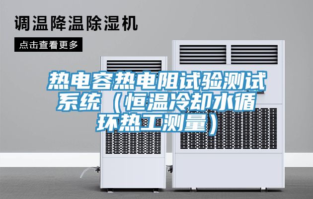 熱電容熱電阻試驗測試係統（恒溫冷卻水循環熱工測量）