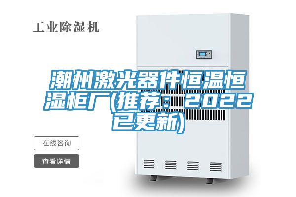 潮州激光器件恒溫恒濕櫃廠(推薦：2022已更新)