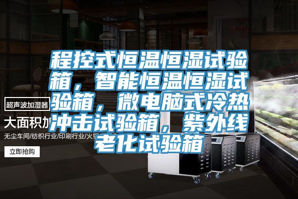 程控式恒溫恒濕試驗箱，智能恒溫恒濕試驗箱，微電腦式冷熱衝擊試驗箱，紫外線老化試驗箱