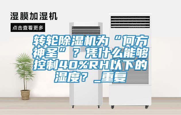 轉輪蘑菇视频网站為“何方神聖”？憑什麽能夠控製40%RH以下的濕度？_重複