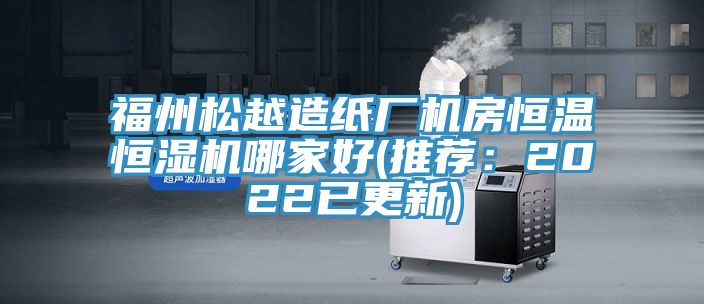 福州鬆越造紙廠機房恒溫恒濕機哪家好(推薦：2022已更新)